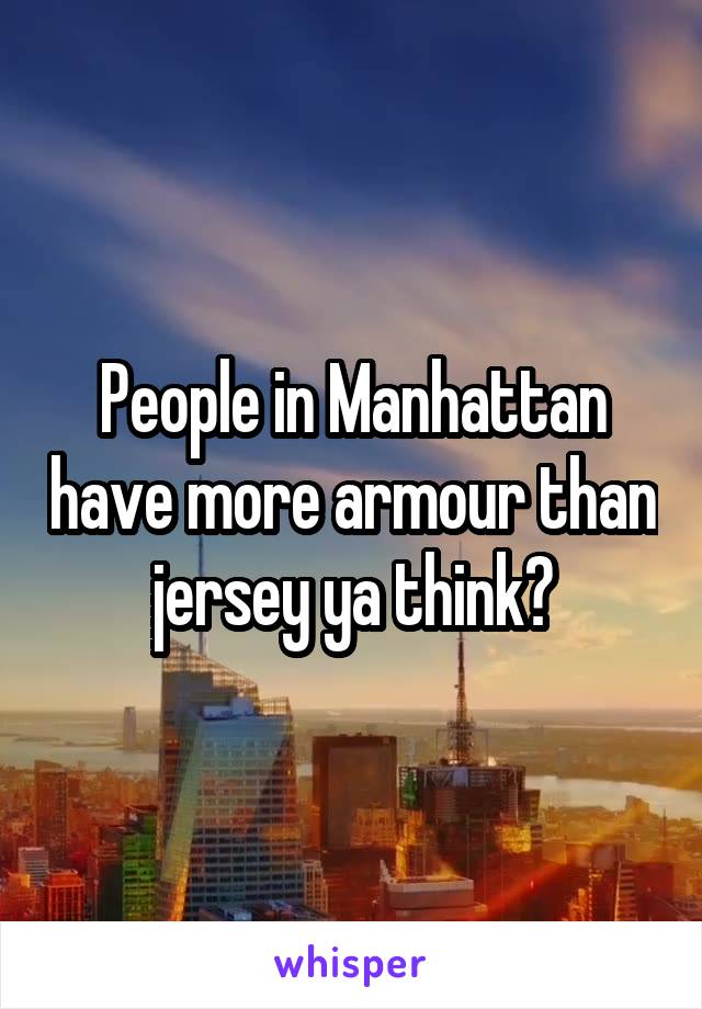 People in Manhattan have more armour than jersey ya think?