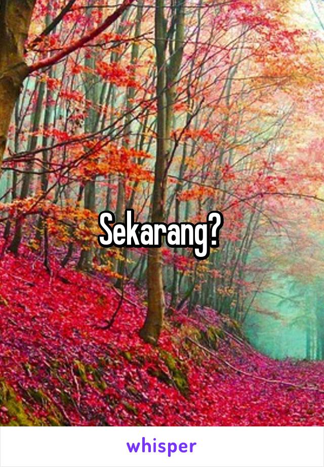 Sekarang? 