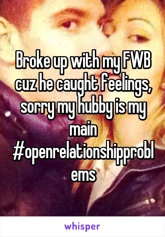 Broke up with my FWB cuz he caught feelings, sorry my hubby is my main #openrelationshipproblems