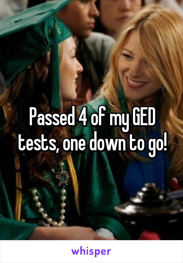 Passed 4 of my GED tests, one down to go!