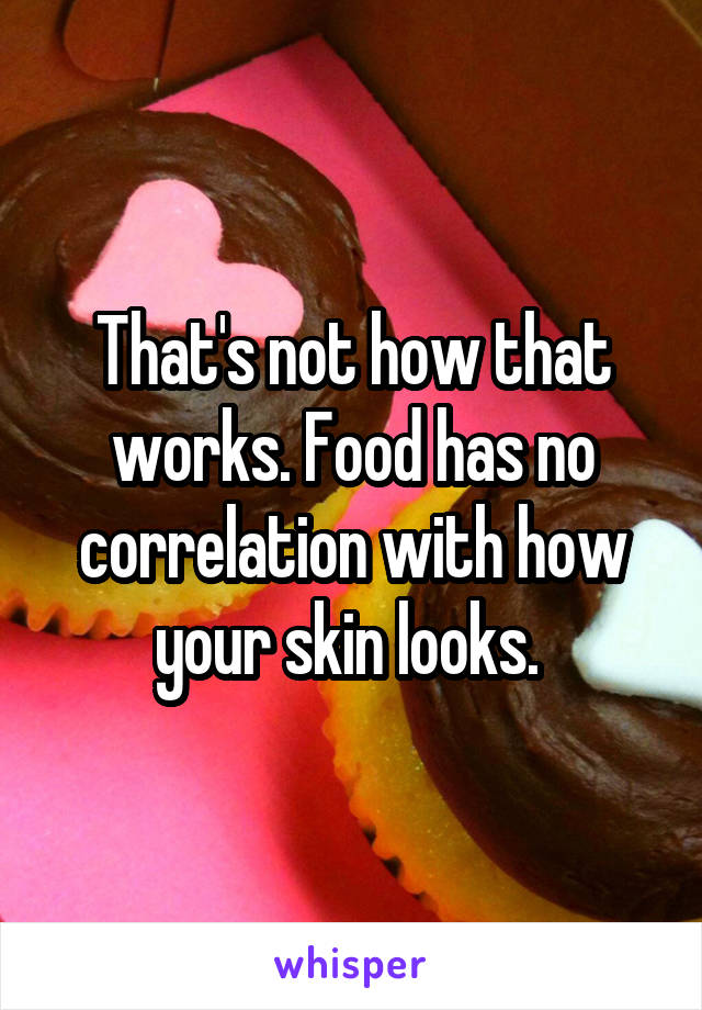 That's not how that works. Food has no correlation with how your skin looks. 
