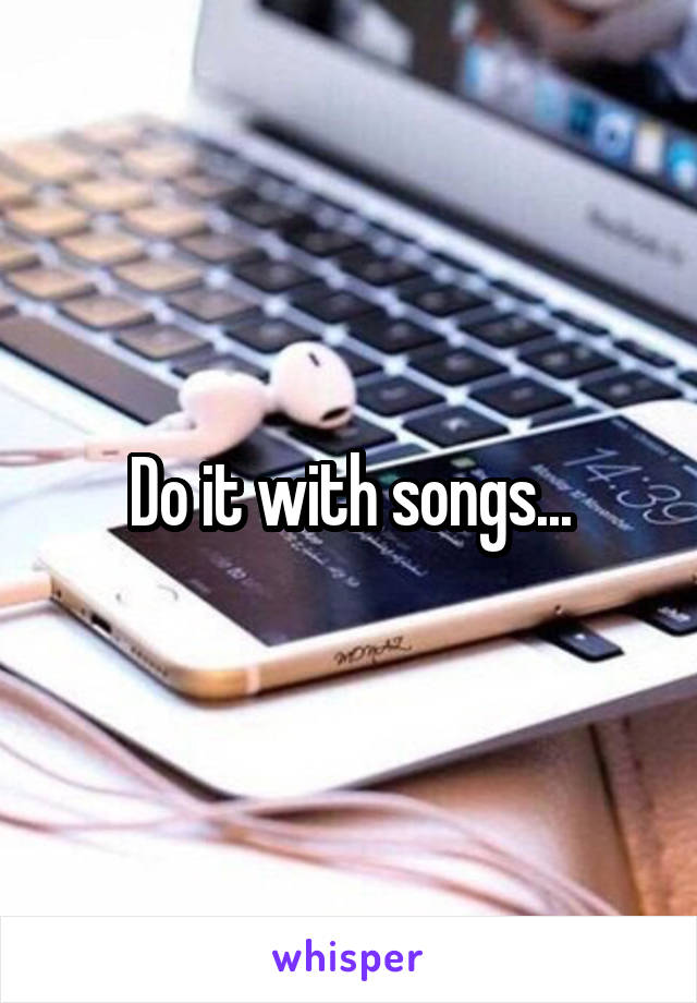 Do it with songs...