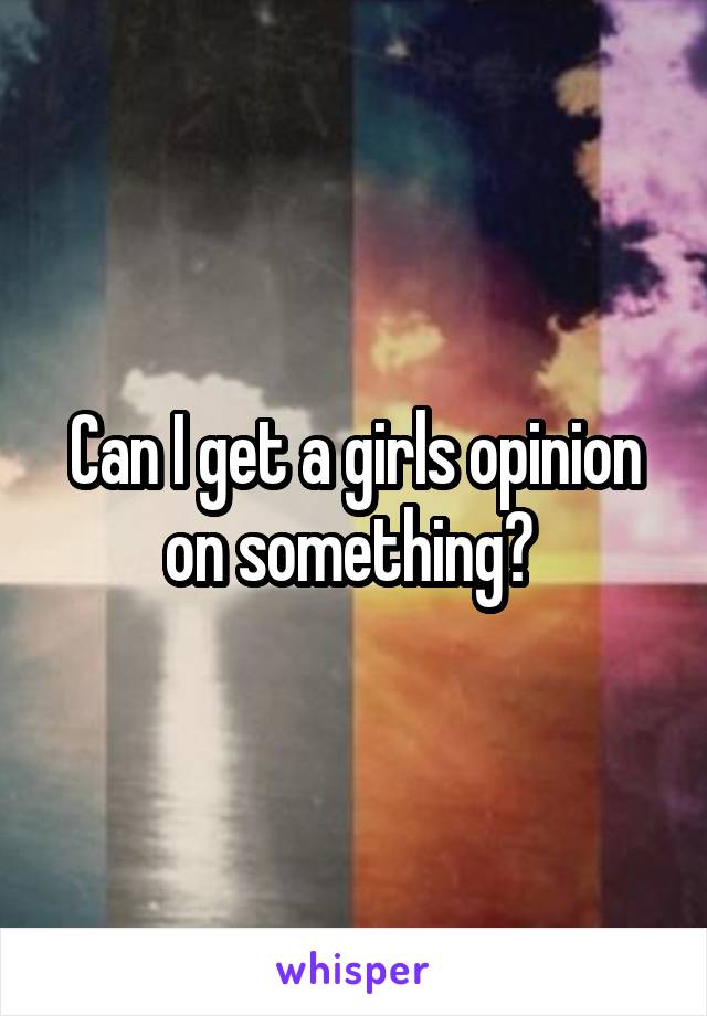 Can I get a girls opinion on something? 