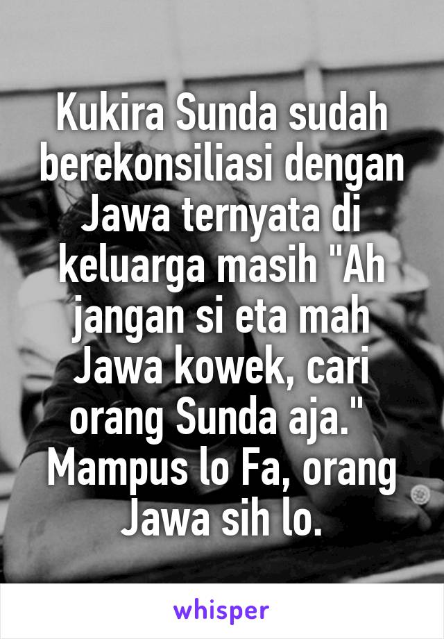 Kukira Sunda sudah berekonsiliasi dengan Jawa ternyata di keluarga masih "Ah jangan si eta mah Jawa kowek, cari orang Sunda aja." 
Mampus lo Fa, orang Jawa sih lo.