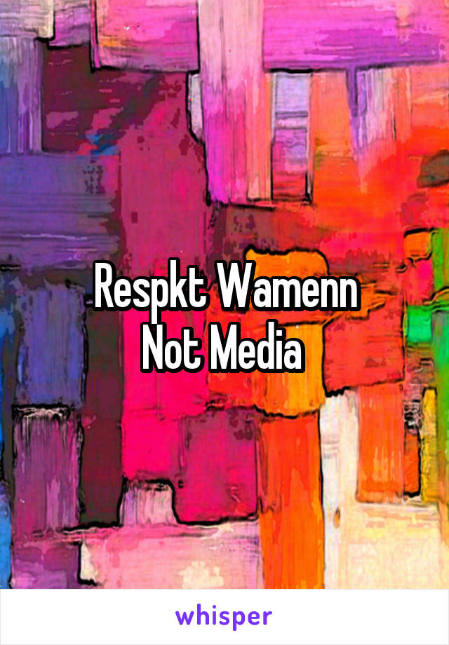 Respkt Wamenn
Not Media 