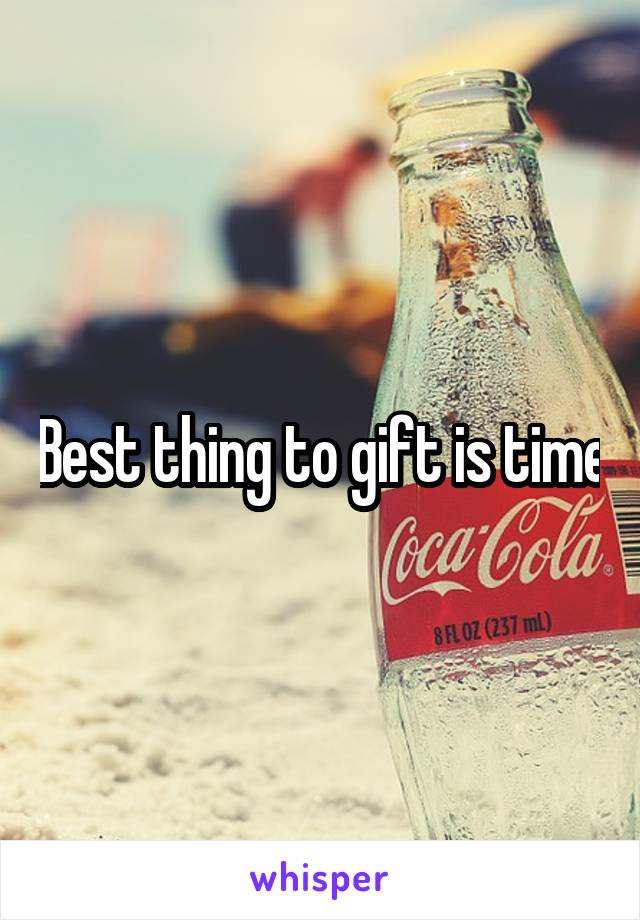 Best thing to gift is time