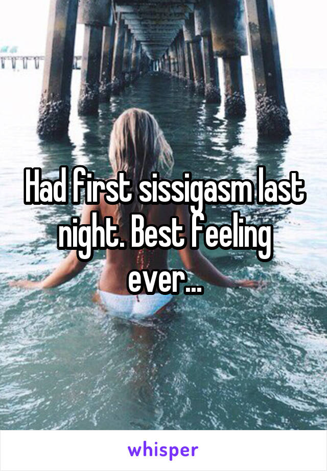 Had first sissigasm last night. Best feeling ever...