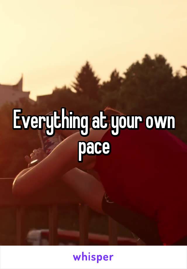 Everything at your own pace