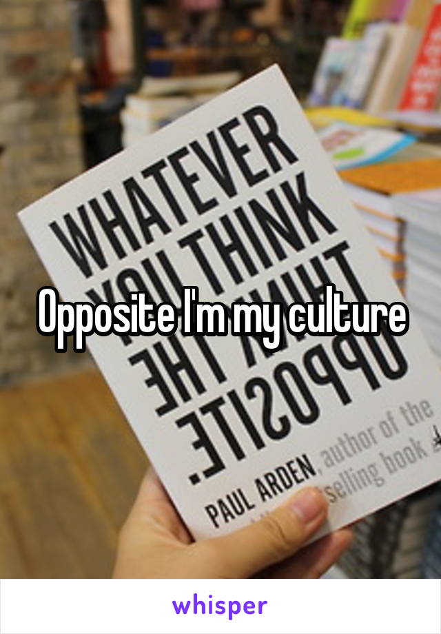 Opposite I'm my culture