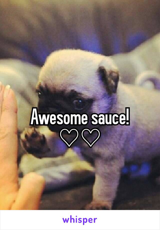 Awesome sauce!♡♡
