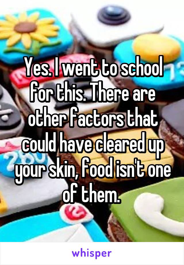 Yes. I went to school for this. There are other factors that could have cleared up your skin, food isn't one of them. 