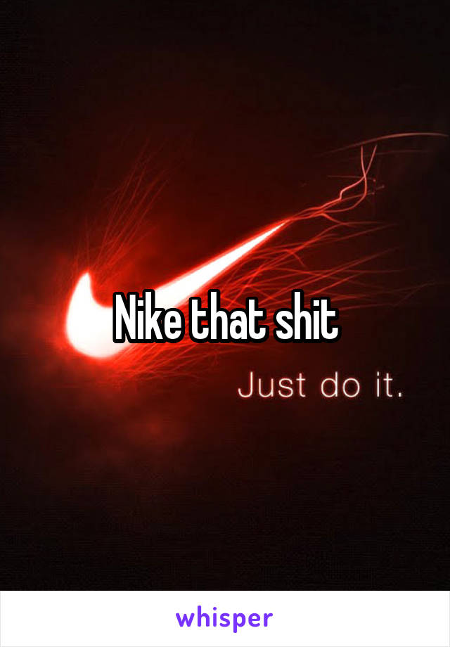 Nike that shit