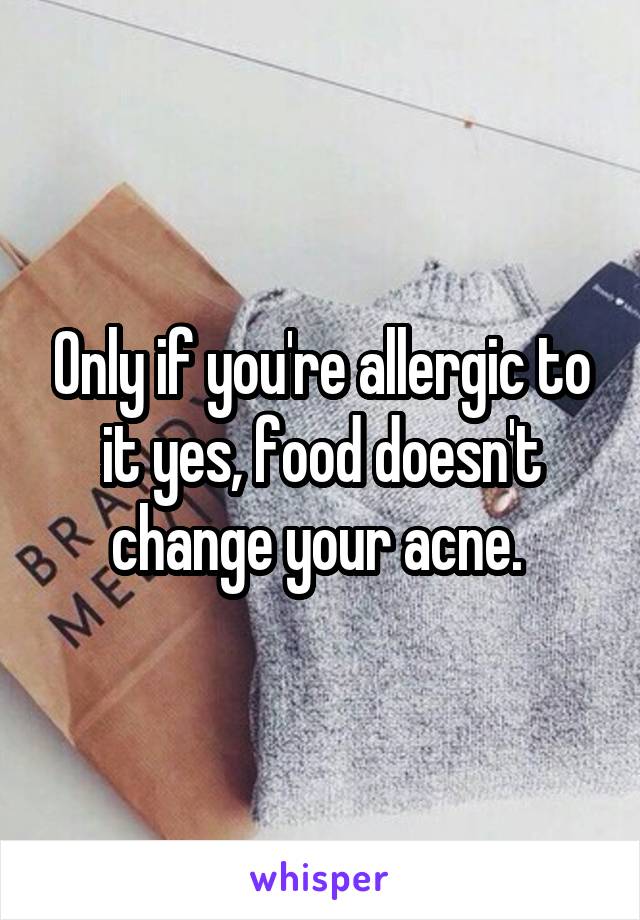 Only if you're allergic to it yes, food doesn't change your acne. 