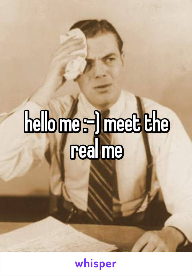 hello me :-) meet the real me