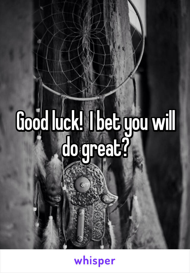 Good luck!  I bet you will do great?