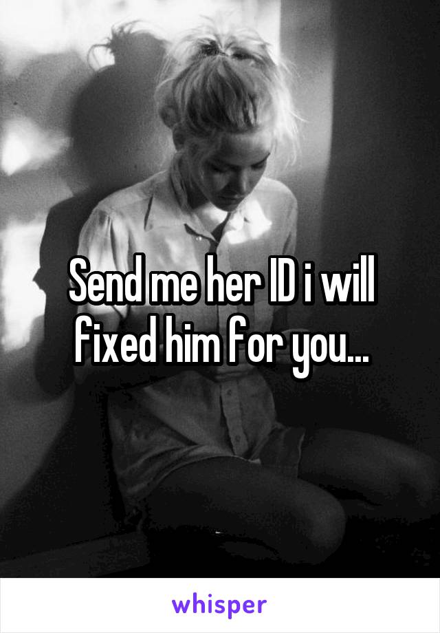 Send me her ID i will fixed him for you...