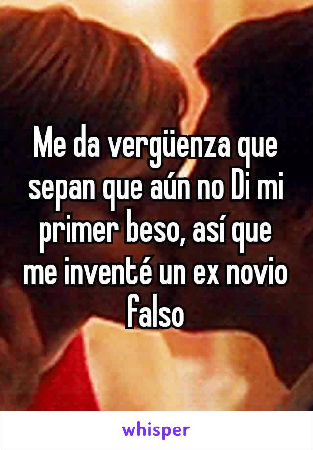 Me da vergüenza que sepan que aún no Di mi primer beso, así que me inventé un ex novio falso