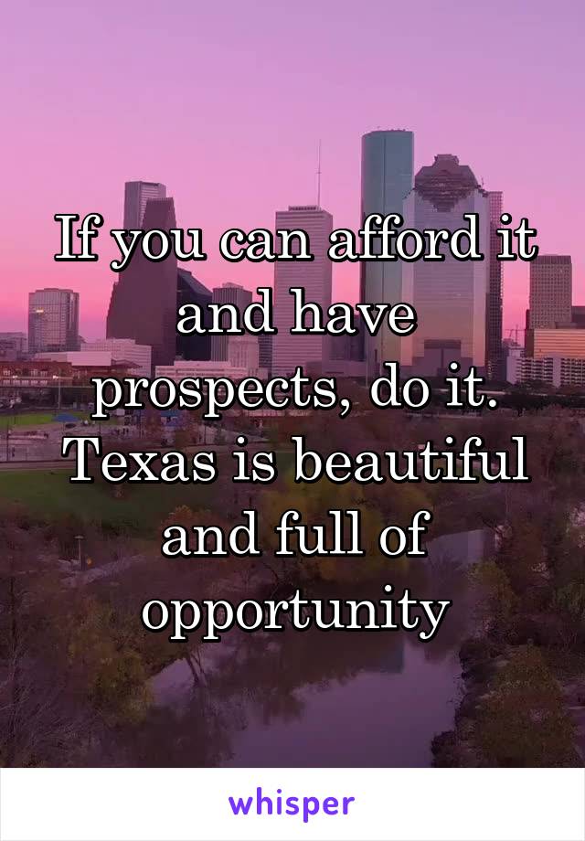 If you can afford it and have prospects, do it. Texas is beautiful and full of opportunity