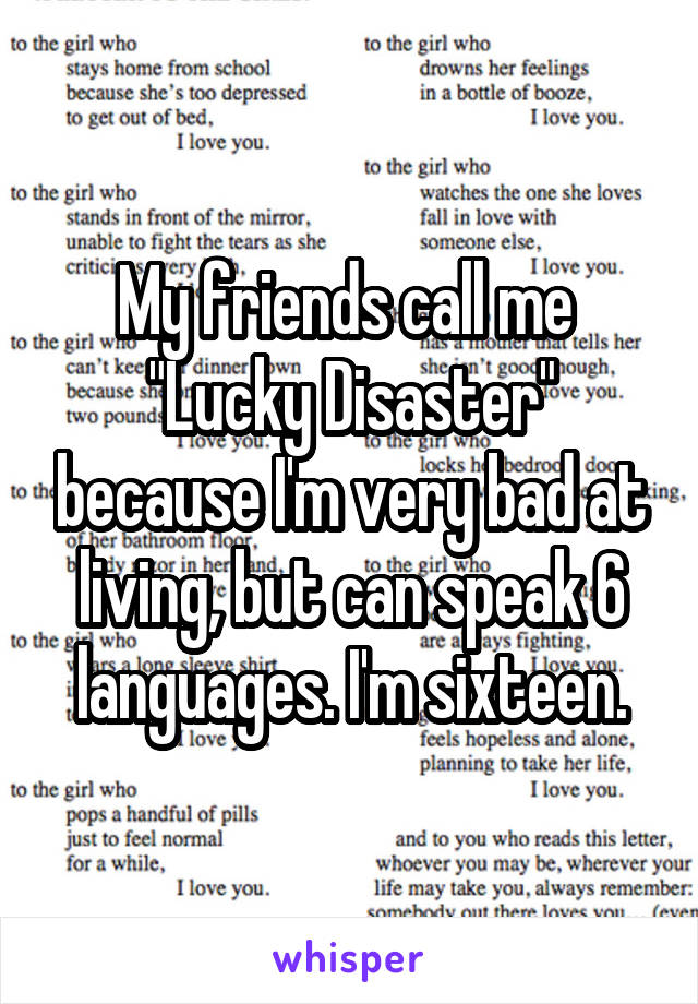 My friends call me  "Lucky Disaster" because I'm very bad at living, but can speak 6 languages. I'm sixteen.