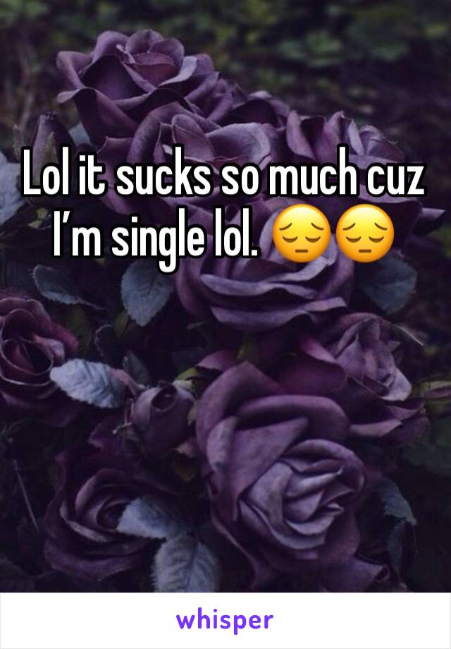 Lol it sucks so much cuz I’m single lol. 😔😔