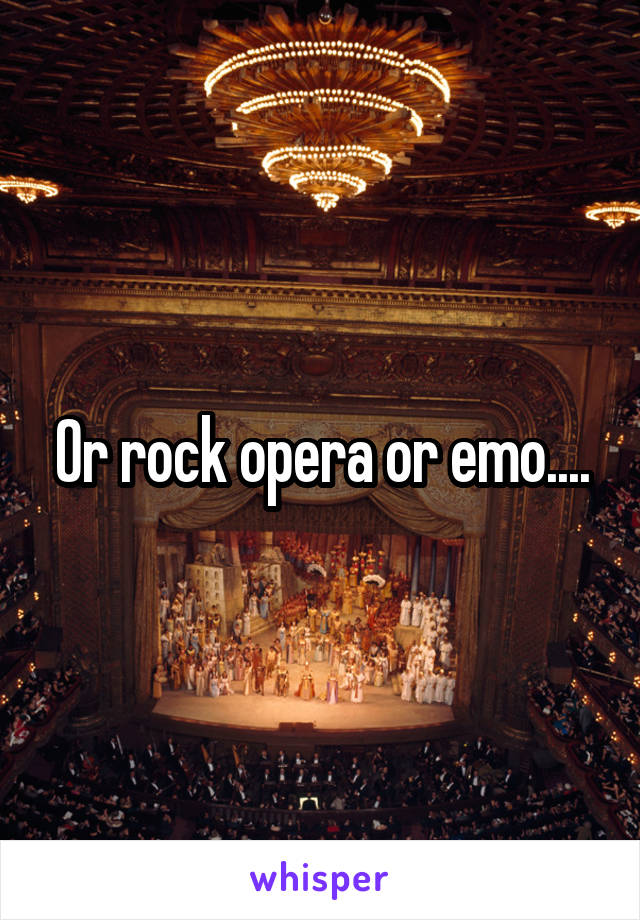 Or rock opera or emo....