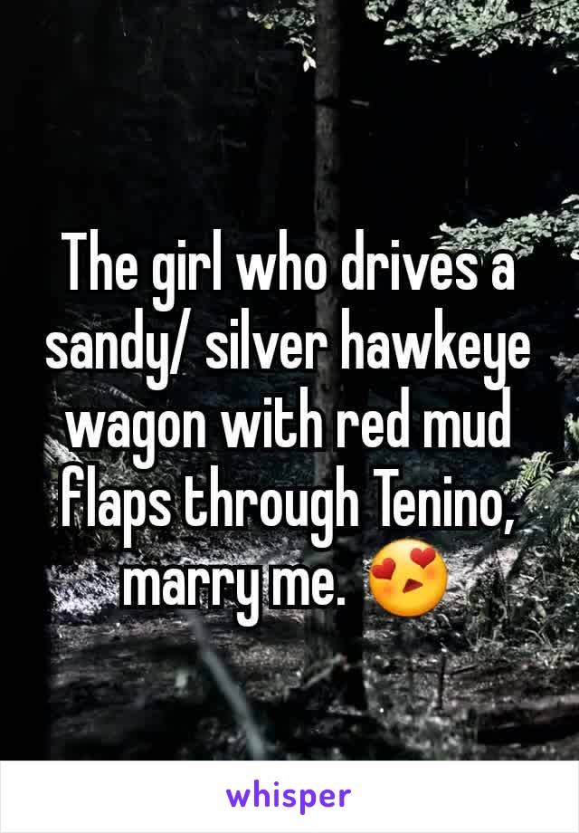 The girl who drives a sandy/ silver hawkeye wagon with red mud flaps through Tenino, marry me. 😍