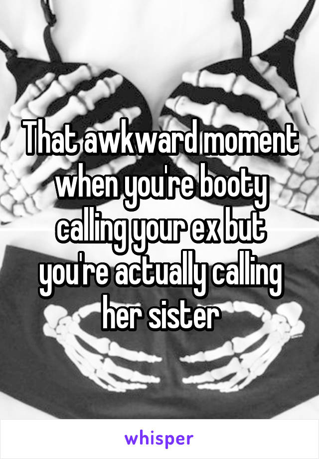 That awkward moment when you're booty calling your ex but you're actually calling her sister