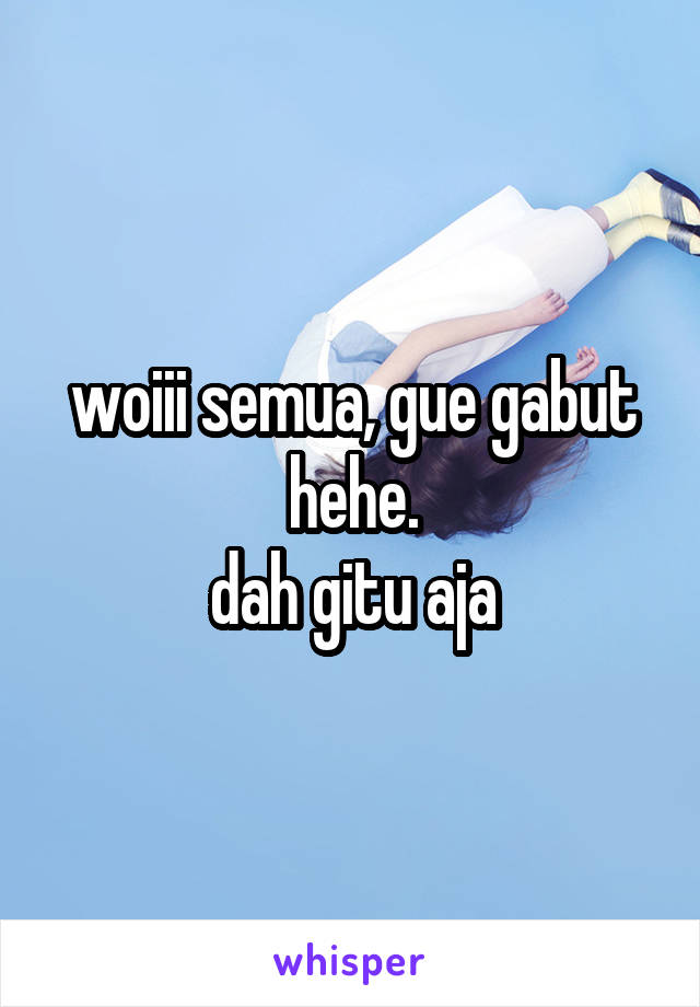 woiii semua, gue gabut hehe.
dah gitu aja