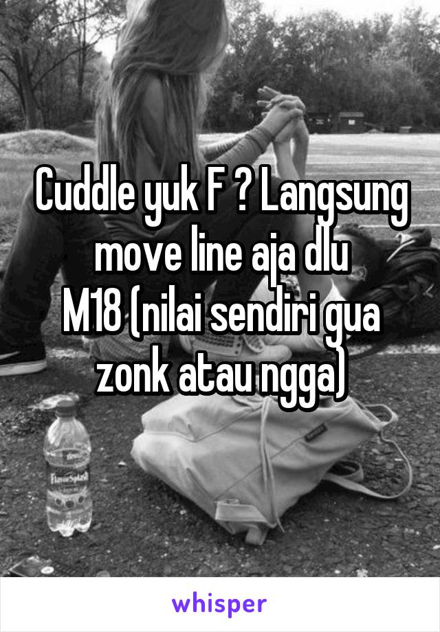 Cuddle yuk F ? Langsung move line aja dlu
M18 (nilai sendiri gua zonk atau ngga)
