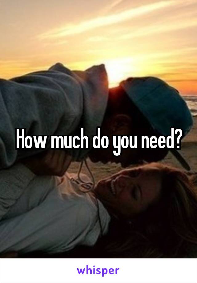 How much do you need?