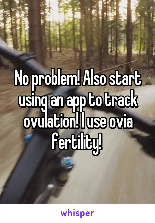 No problem! Also start using an app to track ovulation! I use ovia fertility! 