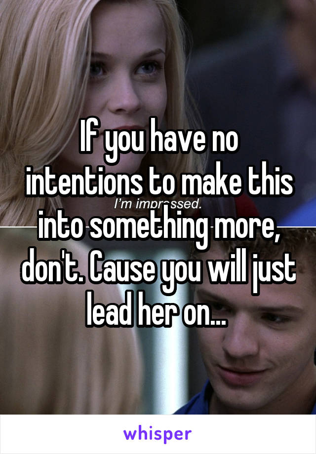 If you have no intentions to make this into something more, don't. Cause you will just lead her on... 