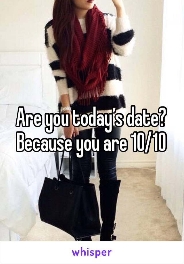 Are you today’s date? 
Because you are 10/10