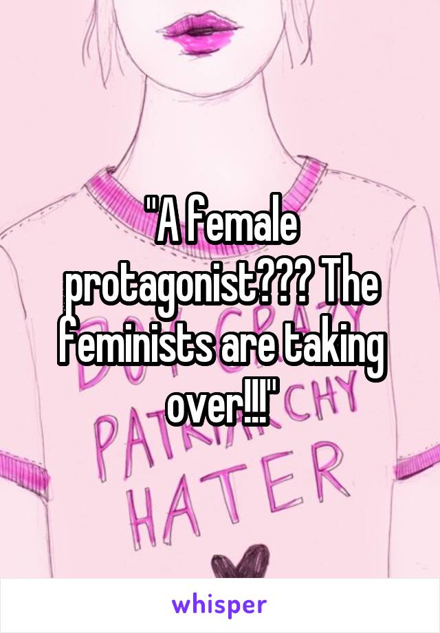 "A female protagonist??? The feminists are taking over!!!"