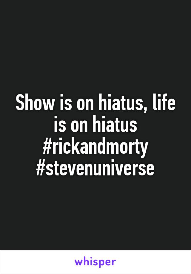 Show is on hiatus, life is on hiatus
#rickandmorty
#stevenuniverse