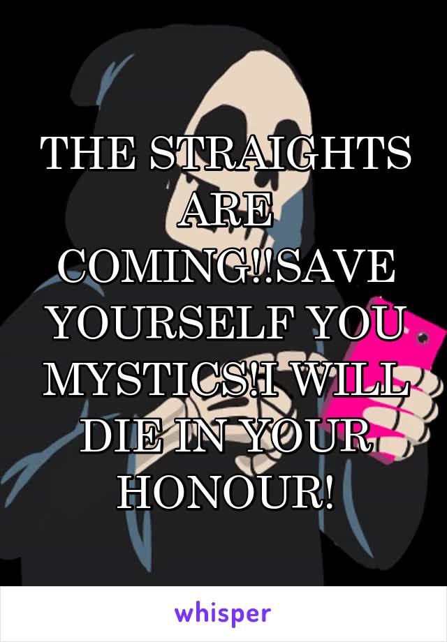 THE STRAIGHTS ARE COMING!!SAVE YOURSELF YOU MYSTICS!I WILL DIE IN YOUR HONOUR!