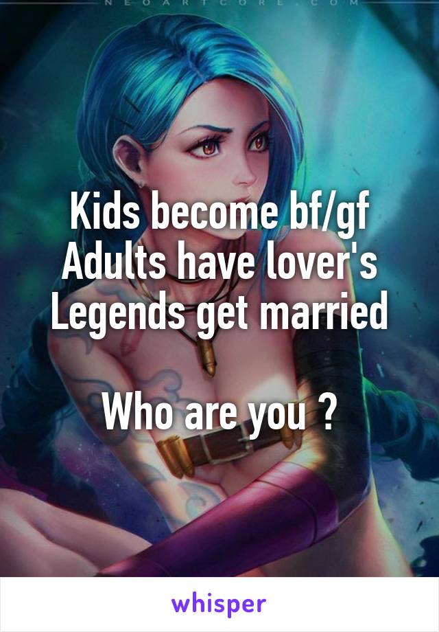 Kids become bf/gf
Adults have lover's
Legends get married

Who are you ?