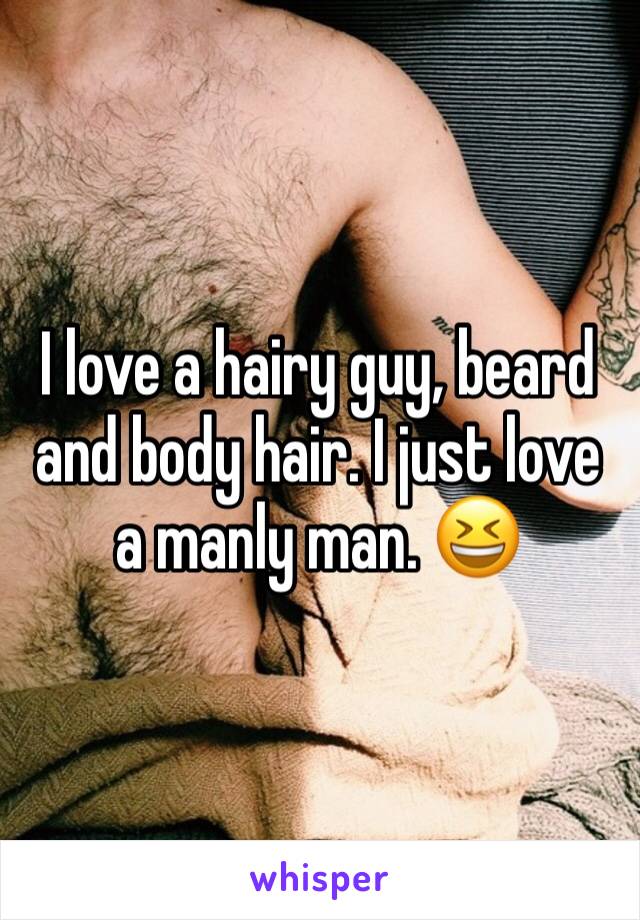 I love a hairy guy, beard and body hair. I just love a manly man. 😆 