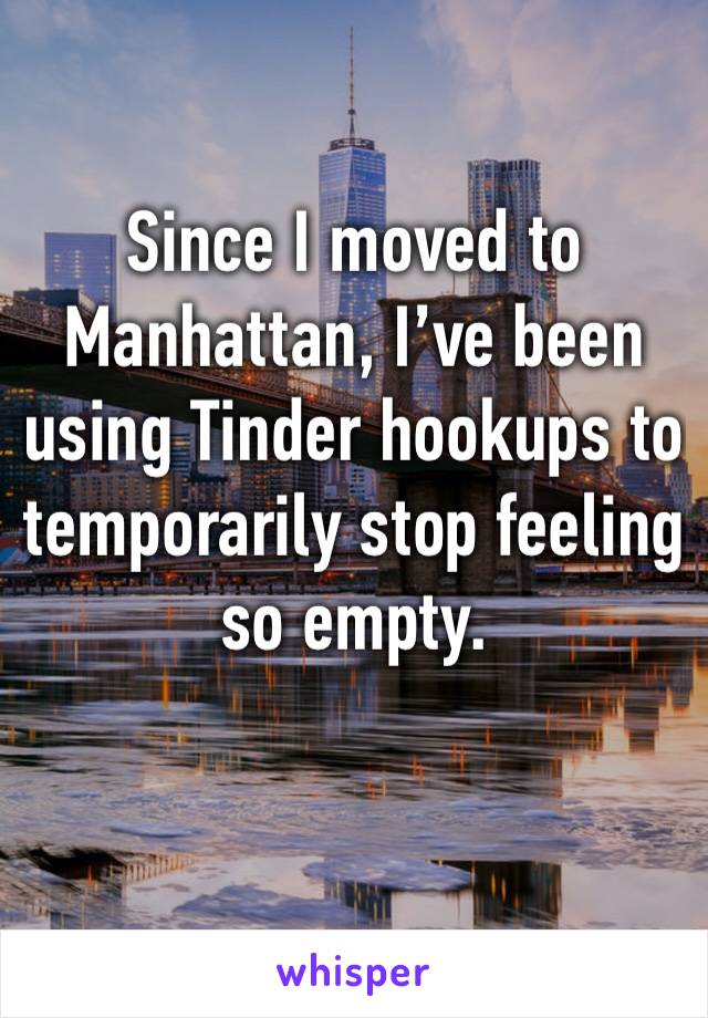 Since I moved to Manhattan, I’ve been using Tinder hookups to temporarily stop feeling so empty. 