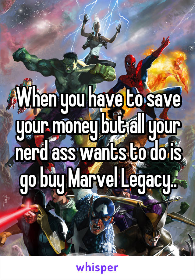 When you have to save your money but all your nerd ass wants to do is go buy Marvel Legacy..