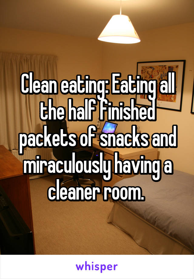 Clean eating: Eating all the half finished packets of snacks and miraculously having a cleaner room. 