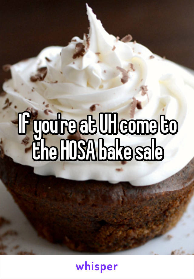 If you're at UH come to the HOSA bake sale