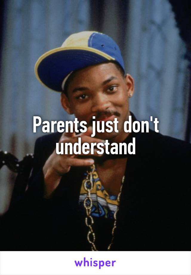 Parents just don't understand