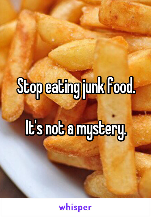 Stop eating junk food.

It's not a mystery.
