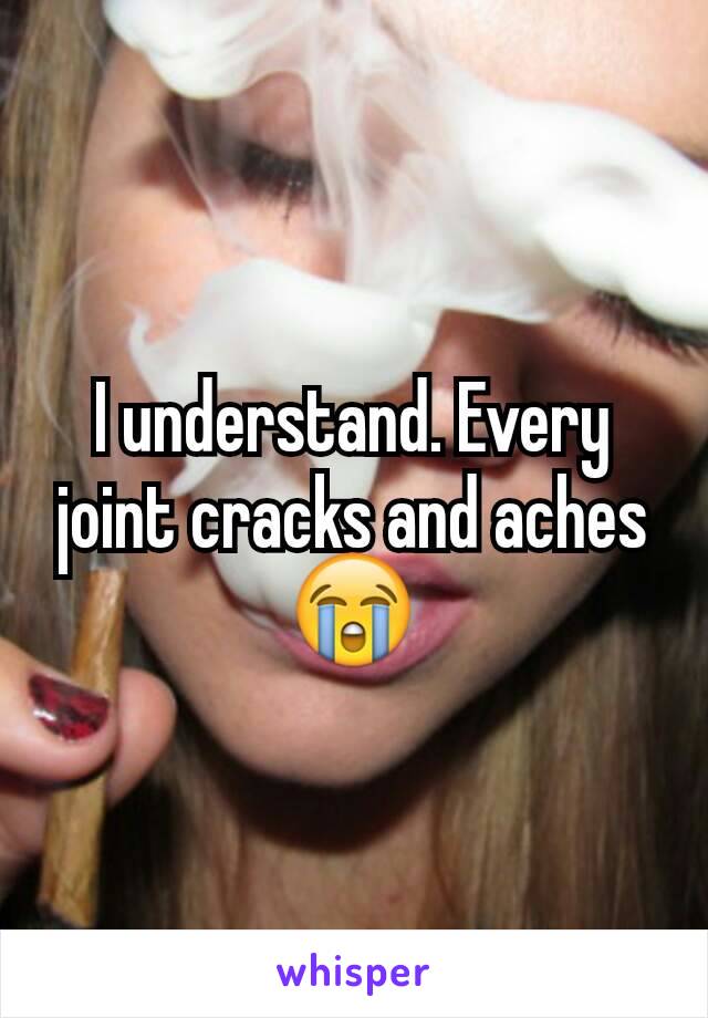 I understand. Every joint cracks and aches 😭