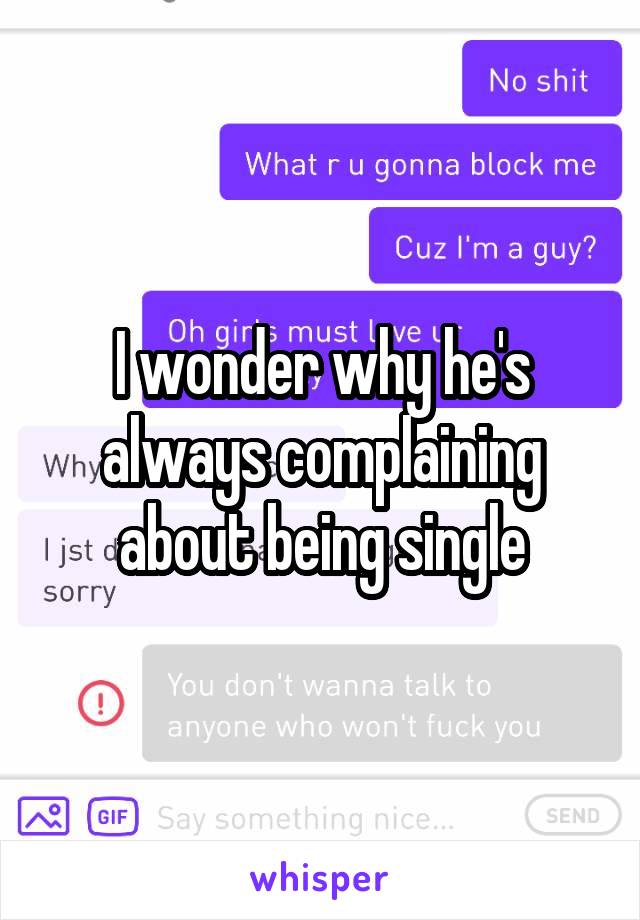 I wonder why he's always complaining about being single