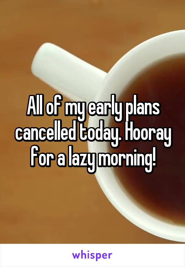 All of my early plans cancelled today. Hooray for a lazy morning!