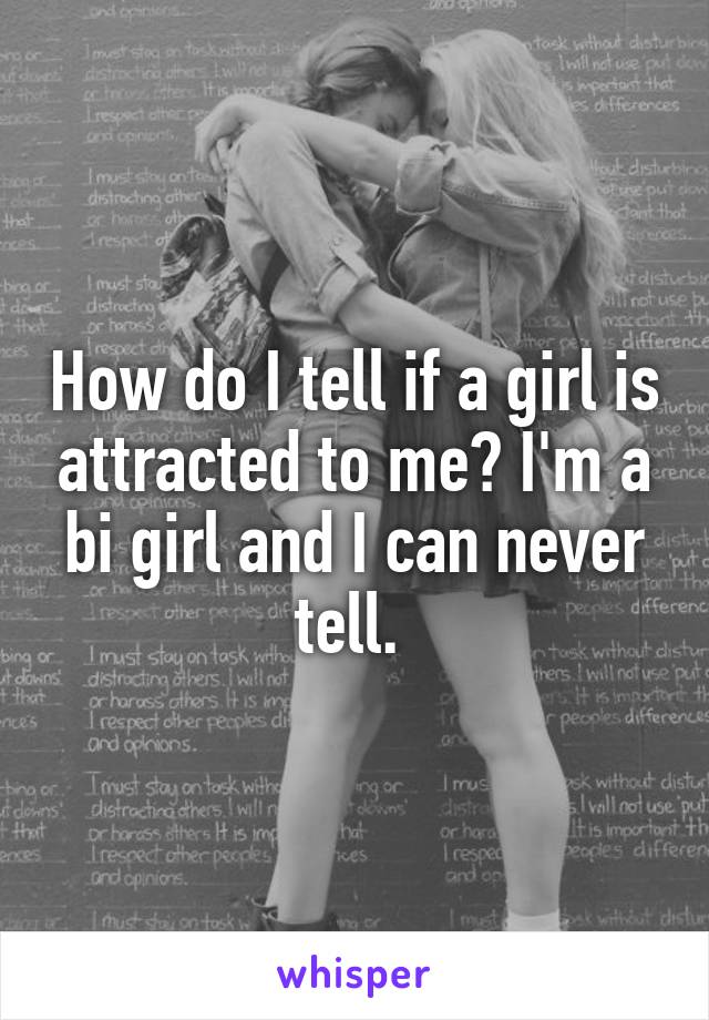 How do I tell if a girl is attracted to me? I'm a bi girl and I can never tell. 