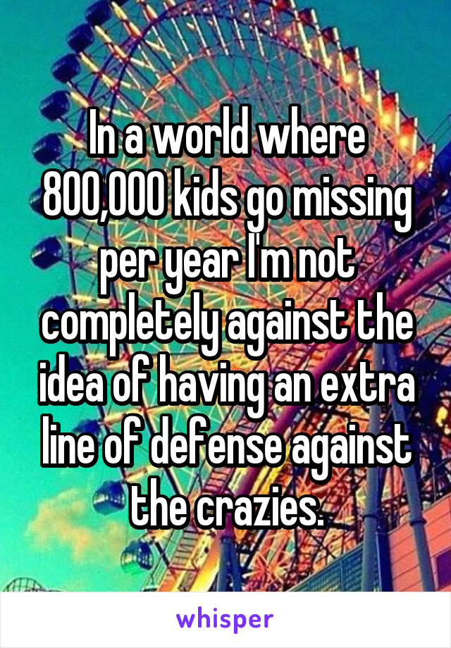 In a world where 800,000 kids go missing per year I'm not completely against the idea of having an extra line of defense against the crazies.