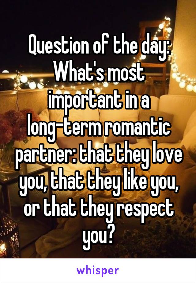 Question of the day:
What's most important in a long-term romantic partner: that they love you, that they like you, or that they respect you?